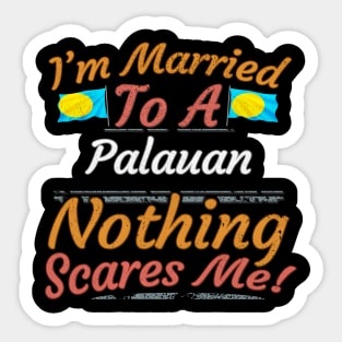 I'm Married To A Palauan Nothing Scares Me - Gift for Palauan From Palau Oceania,Micronesia, Sticker